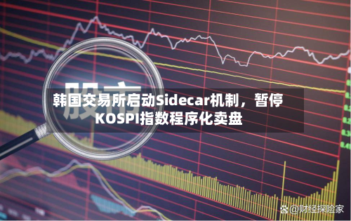 韩国交易所启动Sidecar机制，暂停KOSPI指数程序化卖盘-第2张图片