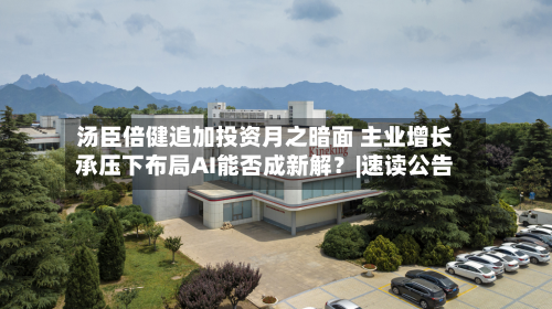汤臣倍健追加投资月之暗面 主业增长承压下布局AI能否成新解?|速读公告-第1张图片