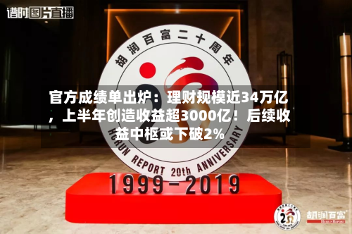 官方成绩单出炉：理财规模近34万亿，上半年创造收益超3000亿！后续收益中枢或下破2%-第3张图片