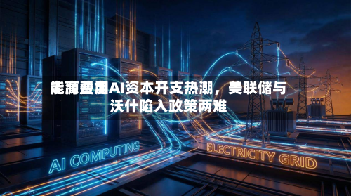 能源费用走高叠加AI资本开支热潮，美联储与沃什陷入政策两难-第1张图片