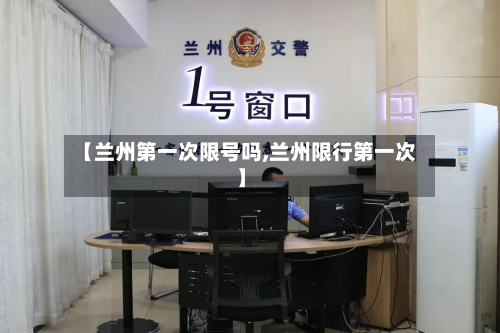 【兰州第一次限号吗,兰州限行第一次】-第1张图片