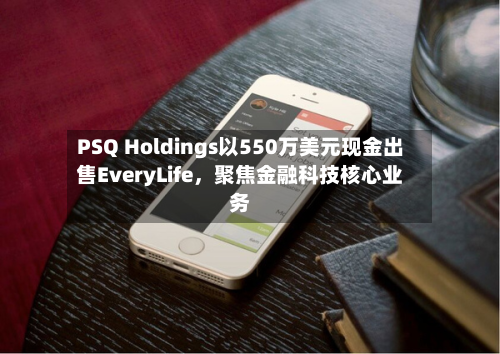 PSQ Holdings以550万美元现金出售EveryLife，聚焦金融科技核心业务-第2张图片