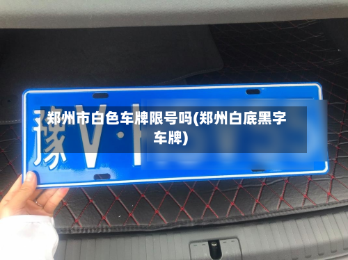 郑州市白色车牌限号吗(郑州白底黑字车牌)-第1张图片