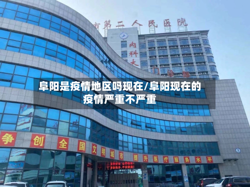 阜阳是疫情地区吗现在/阜阳现在的疫情严重不严重-第1张图片