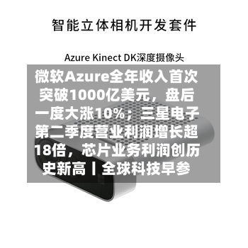 微软Azure全年收入首次突破1000亿美元，盘后一度大涨10%；三星电子第二季度营业利润增长超18倍	，芯片业务利润创历史新高丨全球科技早参-第3张图片