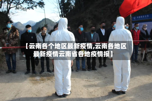 【云南各个地区最新疫情,云南各地区最新疫情云南省各地疫情报】-第1张图片
