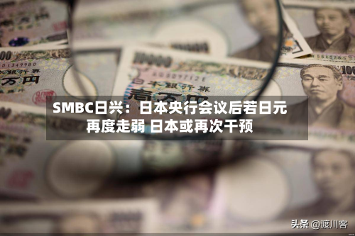  *** BC日兴：日本央行会议后若日元再度走弱 日本或再次干预
