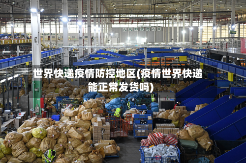 世界快递疫情防控地区(疫情世界快递能正常发货吗)-第1张图片