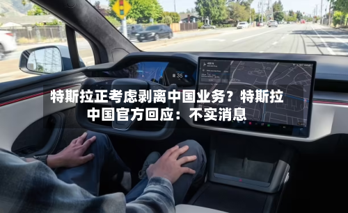 特斯拉正考虑剥离中国业务?特斯拉中国官方回应:不实消息-第1张图片