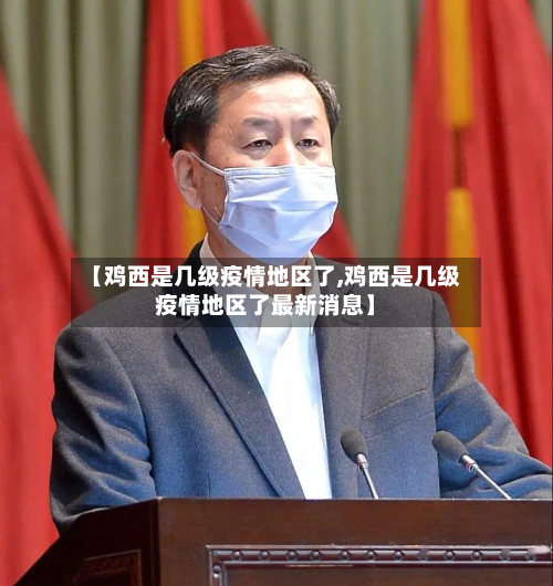 【鸡西是几级疫情地区了,鸡西是几级疫情地区了最新消息】-第1张图片