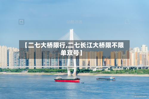 【二七大桥限行,二七长江大桥限不限单双号】-第1张图片