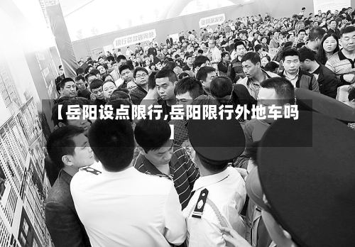 【岳阳设点限行,岳阳限行外地车吗】-第1张图片