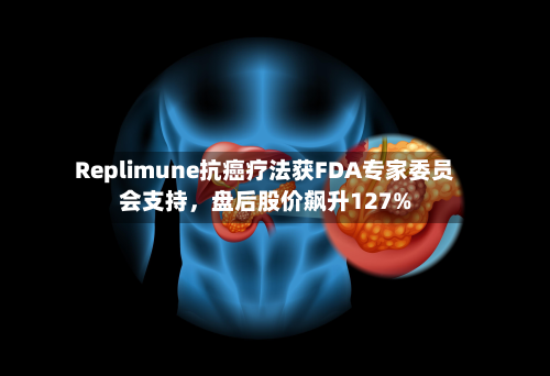 Replimune抗癌疗法获FDA专家委员会支持，盘后股价飙升127%-第3张图片