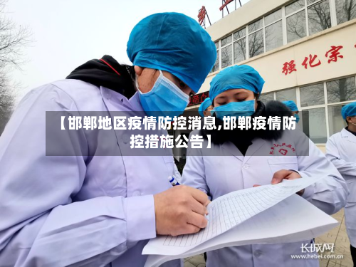 【邯郸地区疫情防控消息,邯郸疫情防控措施公告】-第1张图片