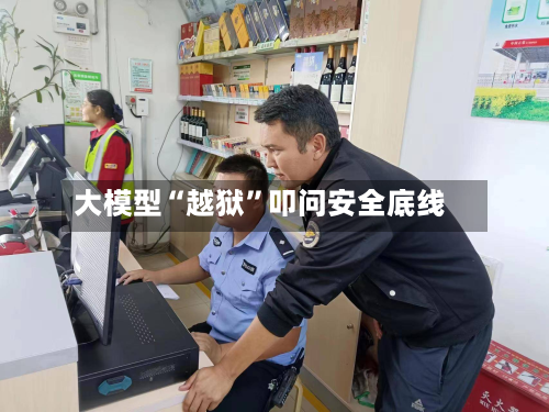 大模型“越狱”叩问安全底线-第3张图片