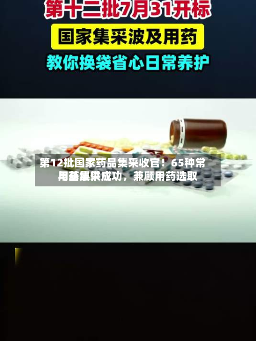 第12批国家药品集采收官！65种常用药集采成功，兼顾用药选取与基层供应-第2张图片