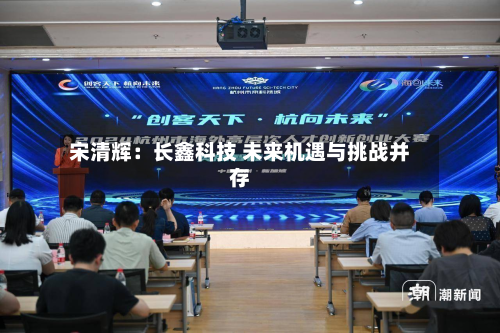 宋清辉:长鑫科技 未来机遇与挑战并存-第1张图片