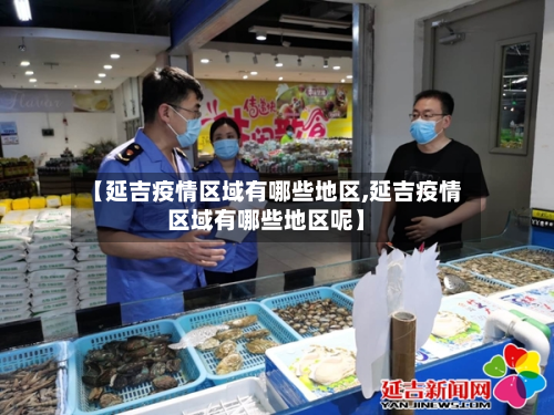 【延吉疫情区域有哪些地区,延吉疫情区域有哪些地区呢】-第1张图片