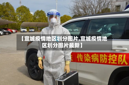 【宣城疫情地区划分图片,宣城疫情地区划分图片最新】-第1张图片