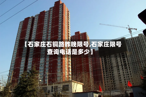 【石家庄石铜路昨晚限号,石家庄限号查询 *** 是多少】