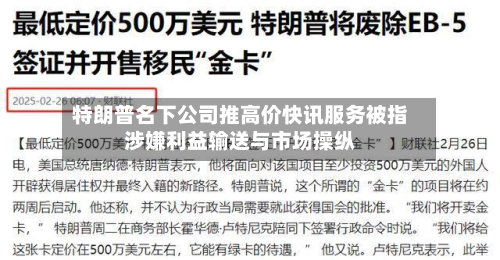 特朗普名下公司推高价快讯服务被指涉嫌利益输送与市场操纵-第1张图片
