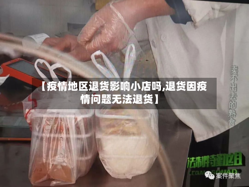 【疫情地区退货影响小店吗,退货因疫情问题无法退货】-第1张图片