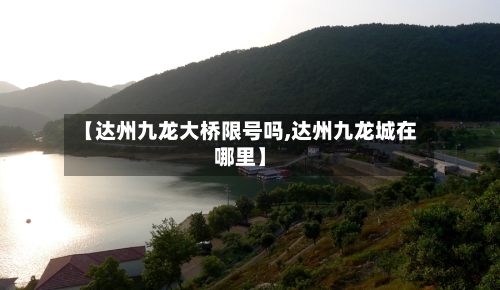 【达州九龙大桥限号吗,达州九龙城在哪里】-第1张图片