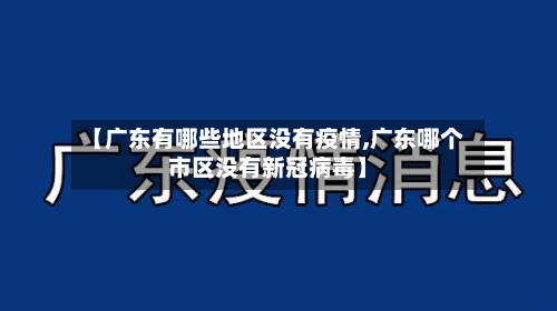 【广东有哪些地区没有疫情,广东哪个市区没有新冠病毒】-第1张图片