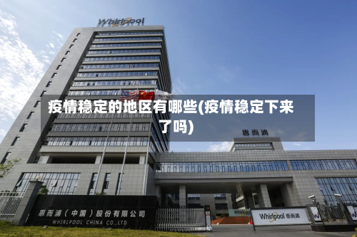 疫情稳定的地区有哪些(疫情稳定下来了吗)-第1张图片