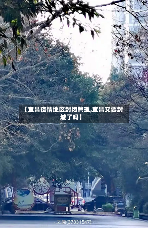 【宜昌疫情地区封闭管理,宜昌又要封城了吗】-第1张图片