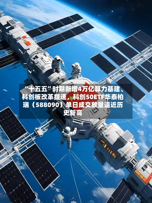 “十五五	”时期新增4万亿算力基建	、科创板改革提速	，科创50ETF华泰柏瑞（588090）单日成交放量逼近历史新高-第2张图片