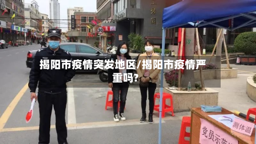 揭阳市疫情突发地区/揭阳市疫情严重吗?-第1张图片
