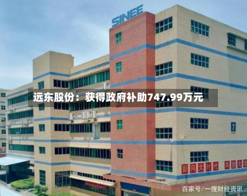 远东股份：获得 *** 补助747.99万元