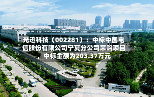 光迅科技（002281）：中标中国电信股份有限公司宁夏分公司采购项目，中标金额为203.37万元-第3张图片