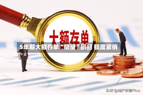 5年期大额存单“限量	”回归 额度紧俏-第2张图片