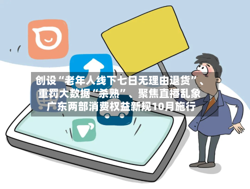创设“老年人线下七日无理由退货”	、重罚大数据“杀熟	”、聚焦直播乱象 广东两部消费权益新规10月施行-第3张图片