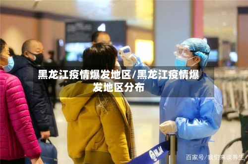 黑龙江疫情爆发地区/黑龙江疫情爆发地区分布-第1张图片