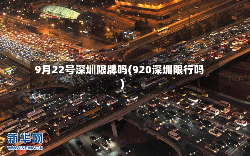 9月22号深圳限牌吗(920深圳限行吗)-第1张图片