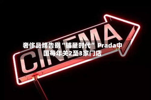 奢侈品牌告别“铺量时代” Prada中国每年关2至3家门店-第3张图片