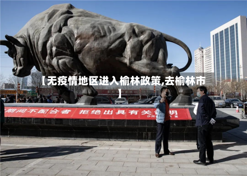 【无疫情地区进入榆林政策,去榆林市】-第1张图片