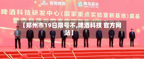 【郑州市19日限号不,啤酒科技 官方网站】-第1张图片