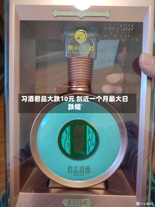 习酒君品大跌10元 创近一个月更大日跌幅