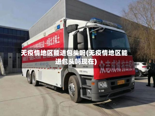 无疫情地区能进包头吗(无疫情地区能进包头吗现在)-第1张图片