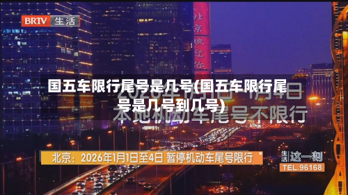 国五车限行尾号是几号(国五车限行尾号是几号到几号)-第1张图片