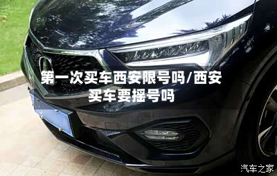 第一次买车西安限号吗/西安买车要摇号吗-第1张图片