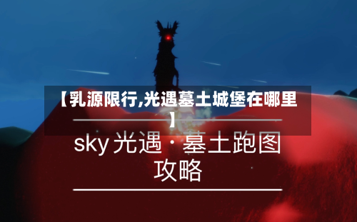【乳源限行,光遇墓土城堡在哪里】-第1张图片
