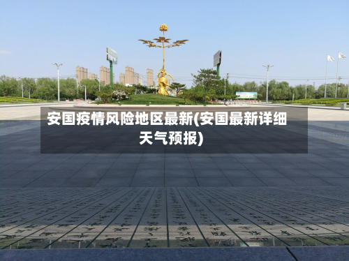 安国疫情风险地区最新(安国最新详细天气预报)-第1张图片