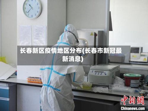 长春新区疫情地区分布(长春市新冠最新消息)-第1张图片