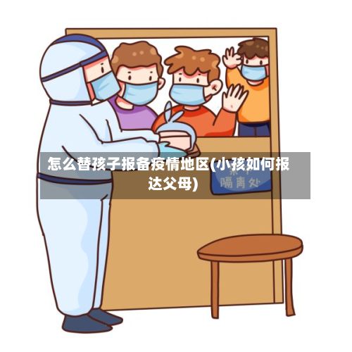 怎么替孩子报备疫情地区(小孩如何报达父母)-第1张图片
