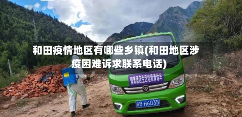 和田疫情地区有哪些乡镇(和田地区涉疫困难诉求联系电话)-第1张图片